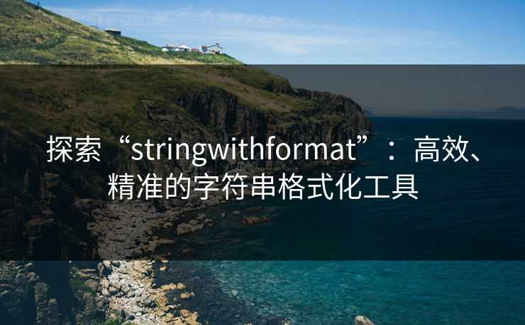 探索“stringwithformat”：高效、精准的字符串格式化工具