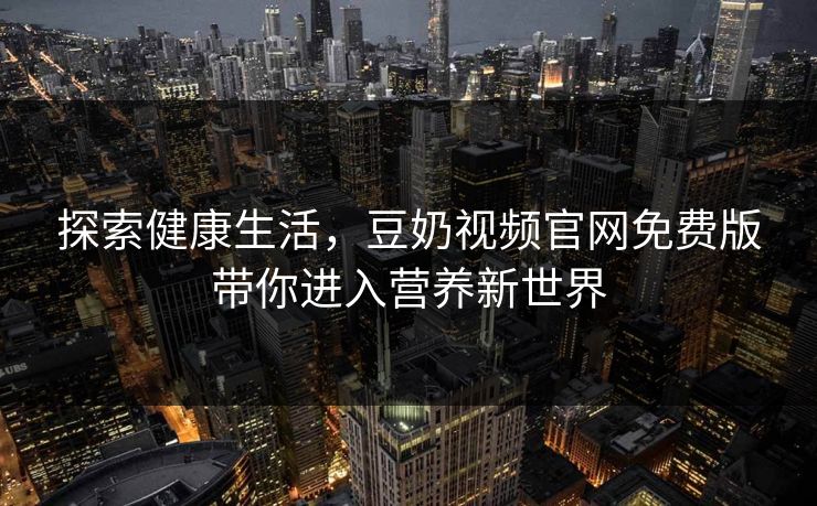 探索健康生活，豆奶视频官网免费版带你进入营养新世界