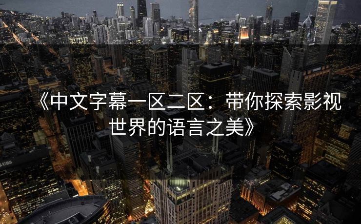 《中文字幕一区二区：带你探索影视世界的语言之美》