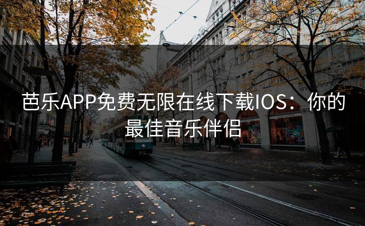 芭乐APP免费无限在线下载IOS：你的最佳音乐伴侣