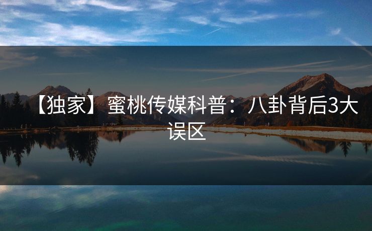 【独家】蜜桃传媒科普：八卦背后3大误区