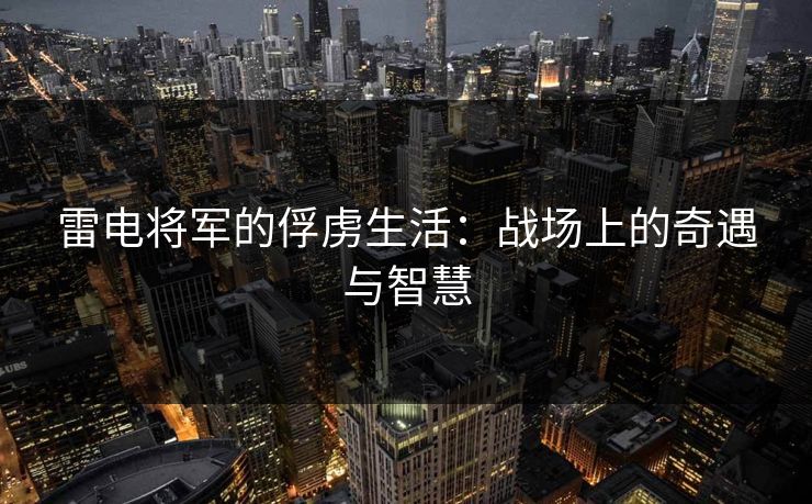 雷电将军的俘虏生活：战场上的奇遇与智慧