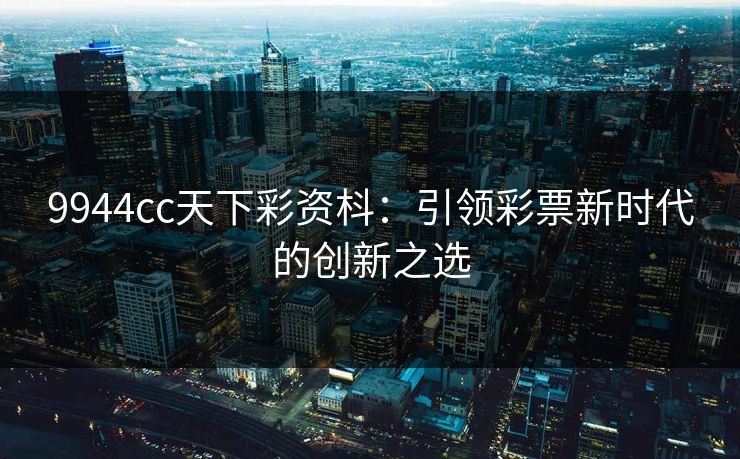 9944cc天下彩资枓：引领彩票新时代的创新之选