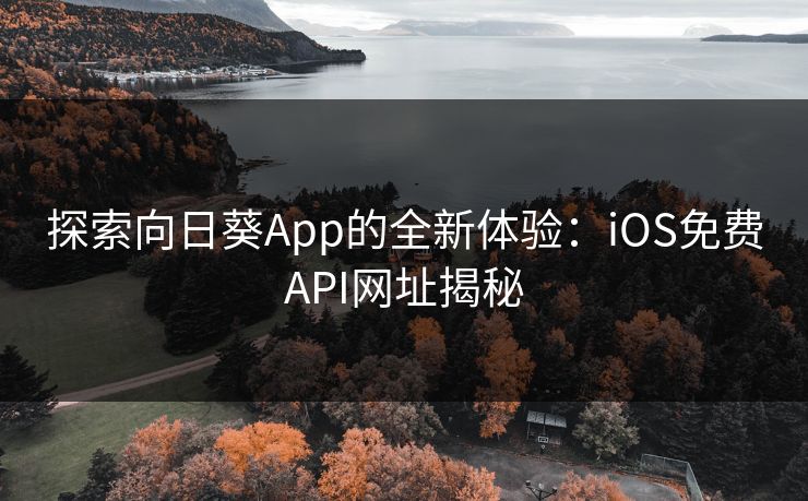 探索向日葵App的全新体验：iOS免费API网址揭秘