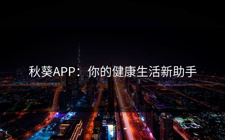 秋葵APP:你的健康生活新助手 秋葵APP:你的健康生活新助手