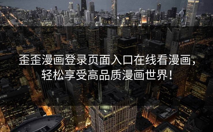 歪歪漫画登录页面入口在线看漫画,轻松享受高品质漫画世界! 歪歪漫画登录页面入口在线看漫画,轻松享受高品质漫画世界!