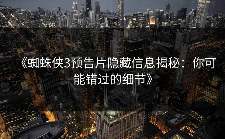 《蜘蛛侠3预告片隐藏信息揭秘:你可能错过的细节》 《蜘蛛侠3预告片隐藏信息揭秘:你可能错过的细节》