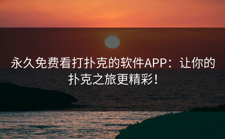 永久免费看打扑克的软件APP:让你的扑克之旅更精彩! 永久免费看打扑克的软件APP:让你的扑克之旅更精彩!