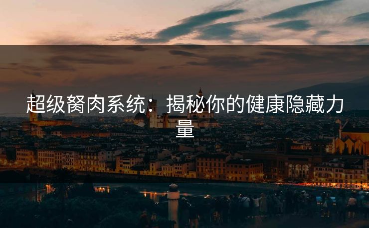 超级胬肉系统:揭秘你的健康隐藏力量 超级胬肉系统:揭秘你的健康隐藏力量