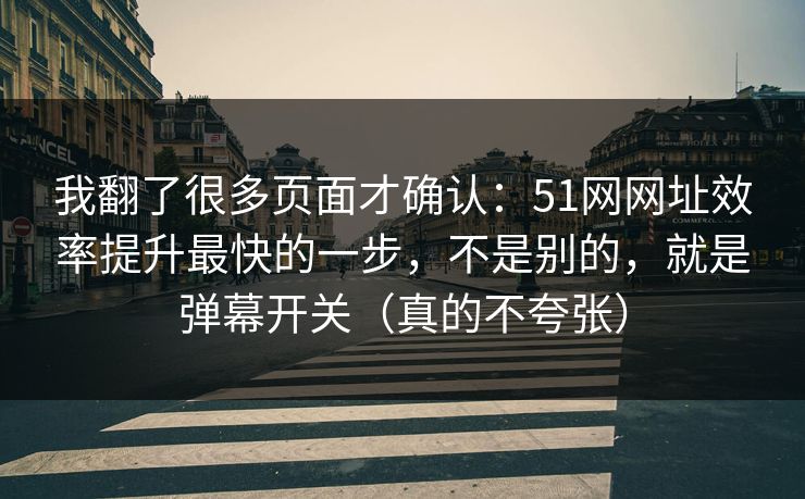 我翻了很多页面才确认：51网网址效率提升最快的一步，不是别的，就是弹幕开关（真的不夸张）